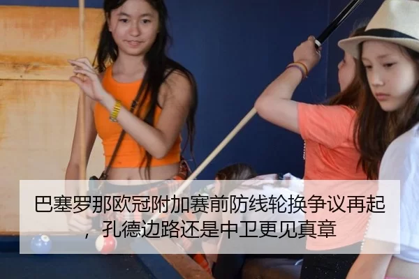 巴塞罗那欧冠附加赛前防线轮换争议再起，孔德边路还是中卫更见真章
